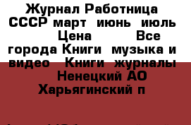 Журнал Работница СССР март, июнь, июль 1970 › Цена ­ 300 - Все города Книги, музыка и видео » Книги, журналы   . Ненецкий АО,Харьягинский п.